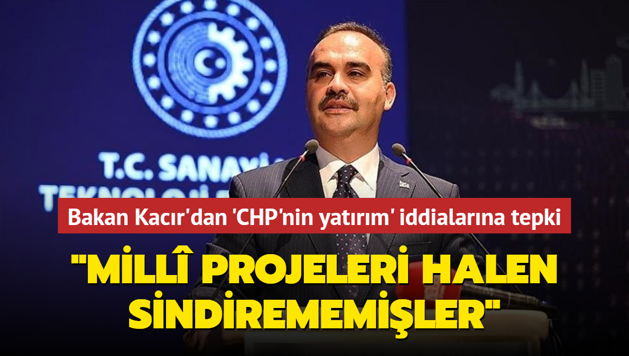 Bakan Kacr'dan 'CHP'nin yatrm' iddialarna tepki... 'Mill projeleri halen sindirememiler'
