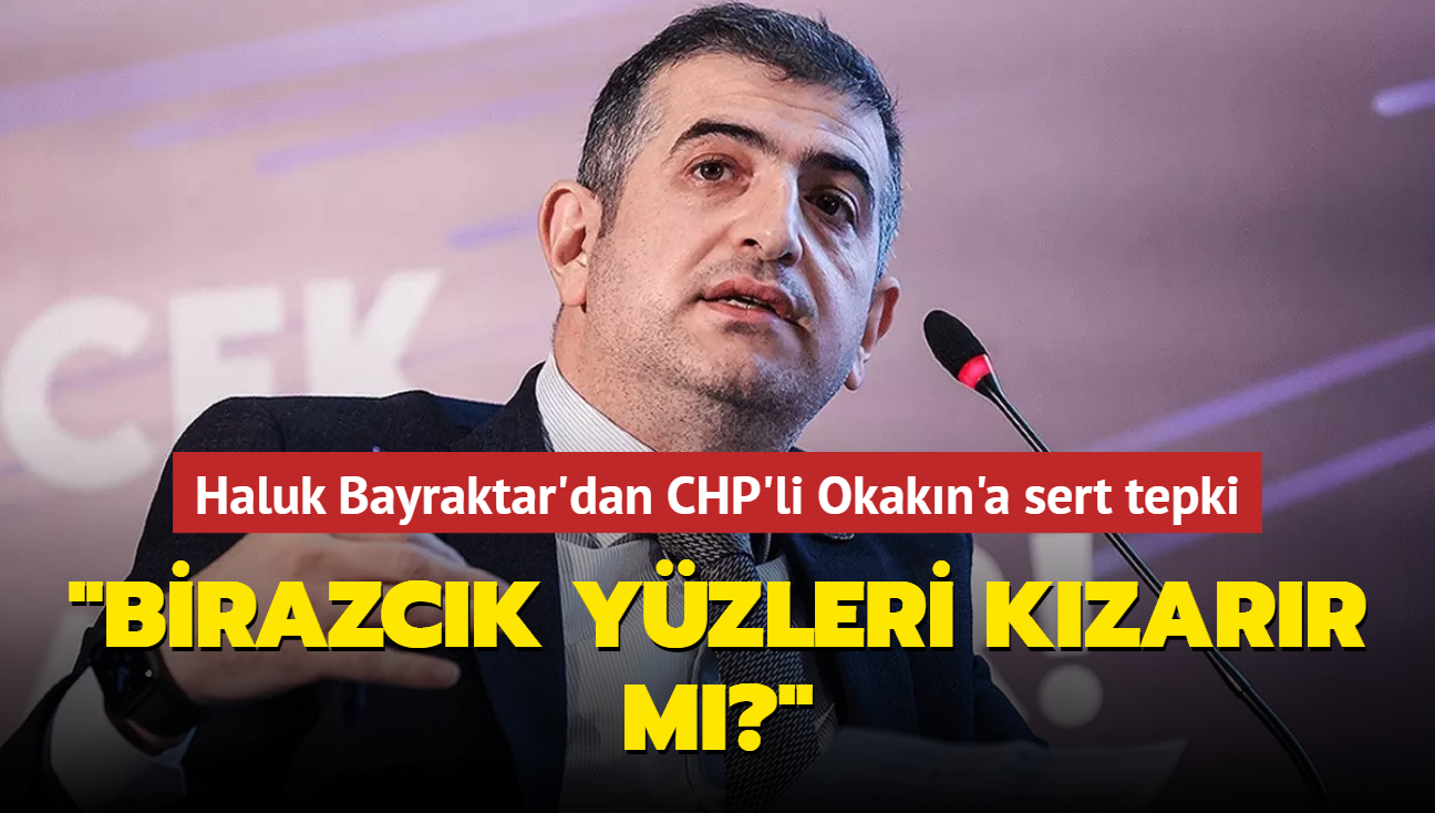 Haluk Bayraktar'dan CHP'li Okakn'a sert tepki: Birazck yzleri kzarr m"