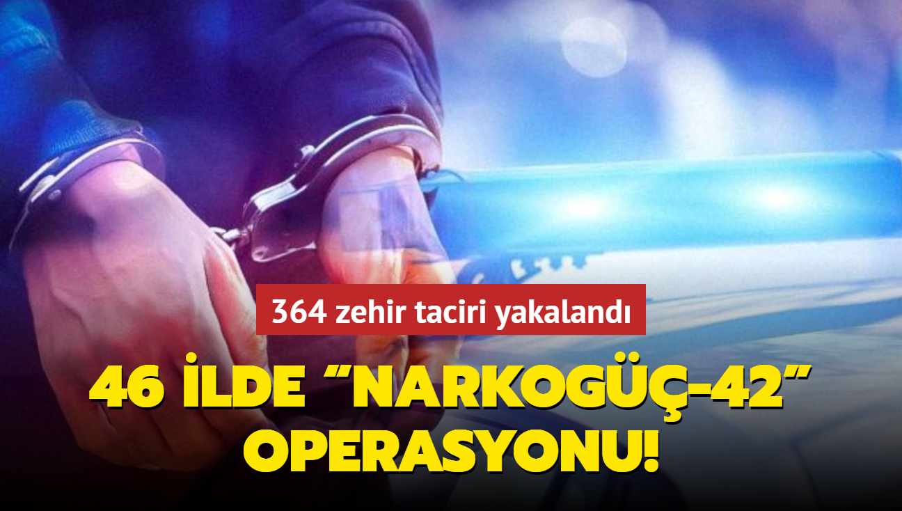 46 ilde Narkog-42 operasyonu: 364 zehir taciri yakaland