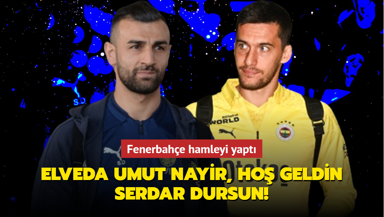 Elveda Umut Nayir, ho geldin Serdar Dursun! Fenerbahe hamleyi yapt...