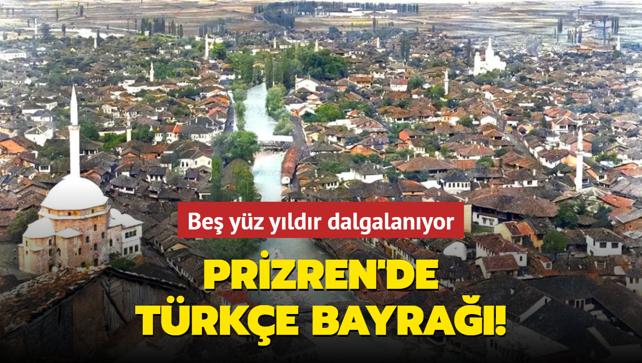 Prizren'de beş yüz yıldır dalgalanan Türkçe bayrağı