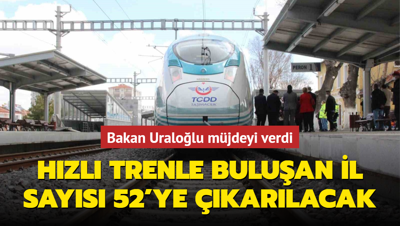 Bakan Uralolu mjdeyi verdi: Hzl trenle buluan il says 52'ye karlacak