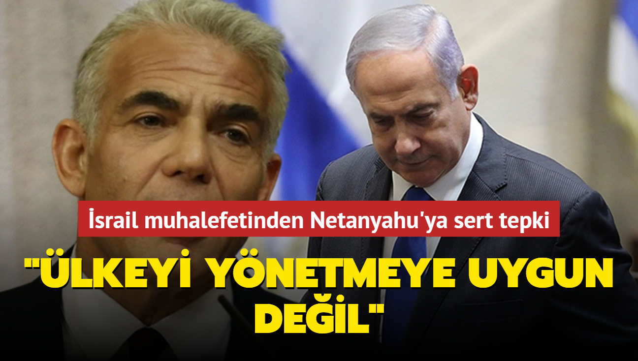 srail muhalefetinden Netanyahu'ya sert tepki: "lkeyi ynetmeye uygun deil"