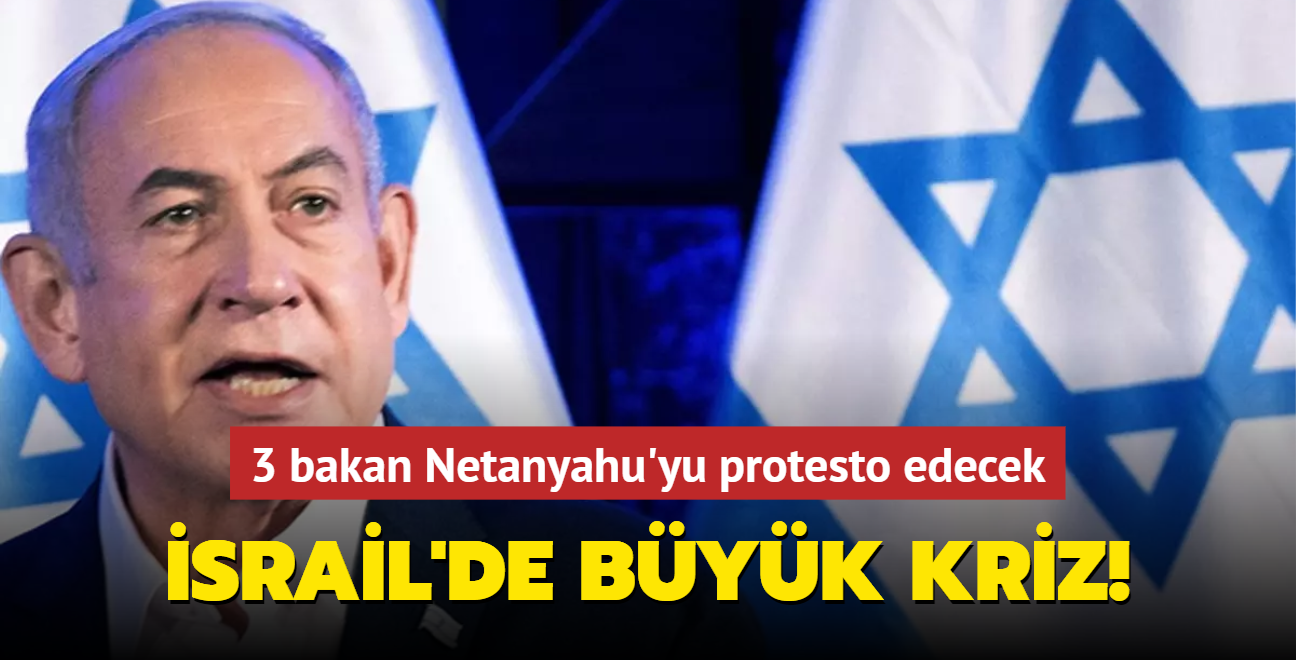 srail'de byk kriz: 3 bakan Netanyahu'yu protesto edecek