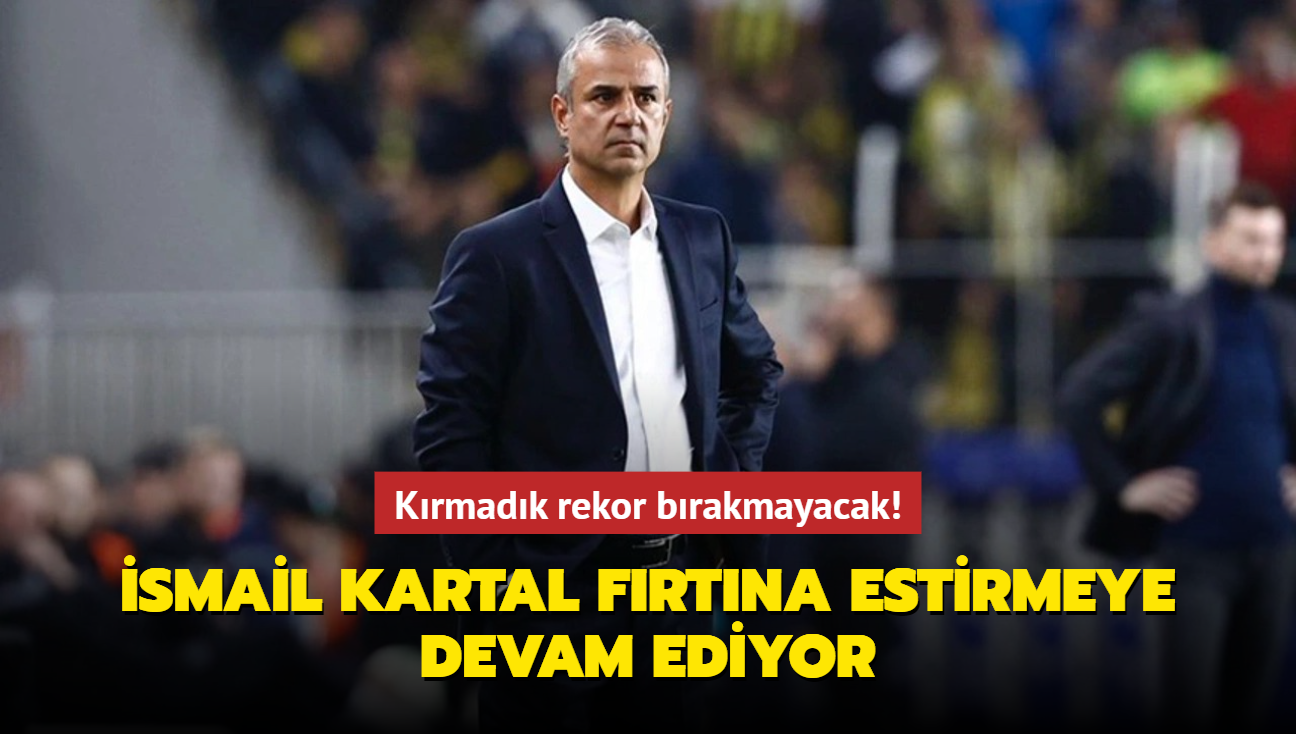 Krmadk rekor brakmayacak! smail Kartal frtna estirmeye devam ediyor