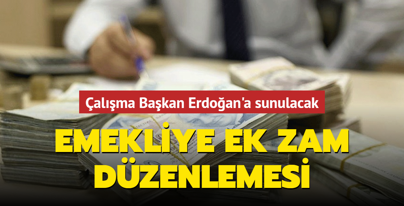 Emekliye ek zam dzenlemesi! alma Bakan Erdoan'a sunulacak