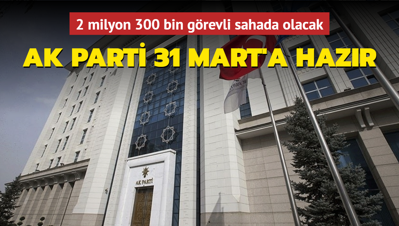 AK Parti 31 Mart'a hazr: 2 milyon 300 bin grevli sahada olacak