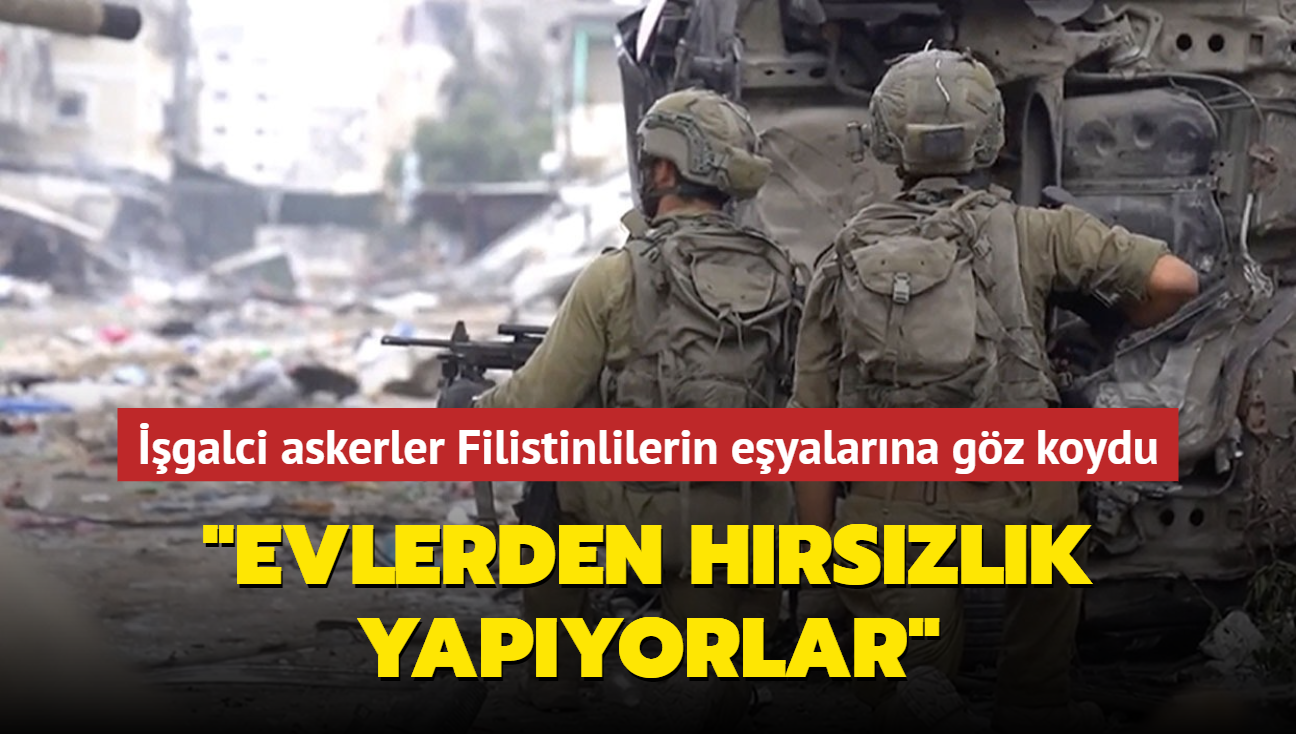 galci askerler Filistinlilerin eyalarna gz koydu... "Evlerden hrszlk yapyorlar"