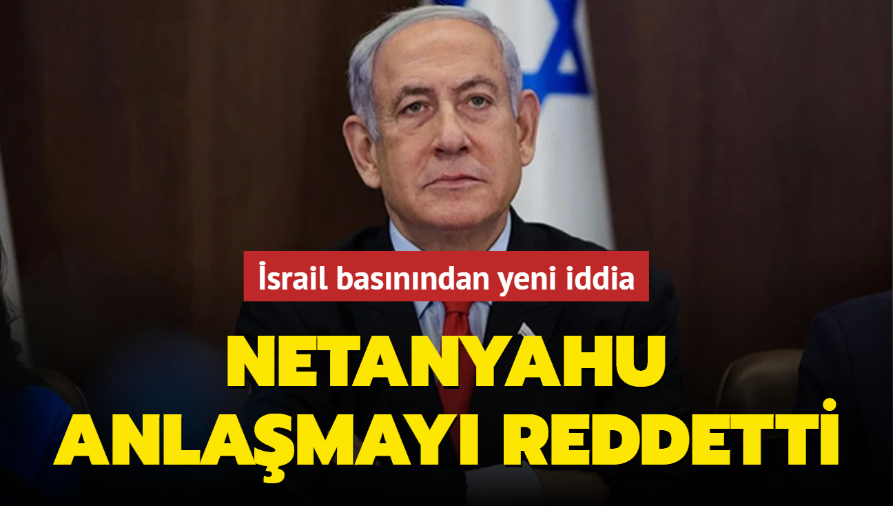 srail basnndan yeni iddia: Netanyahu anlamay reddetti