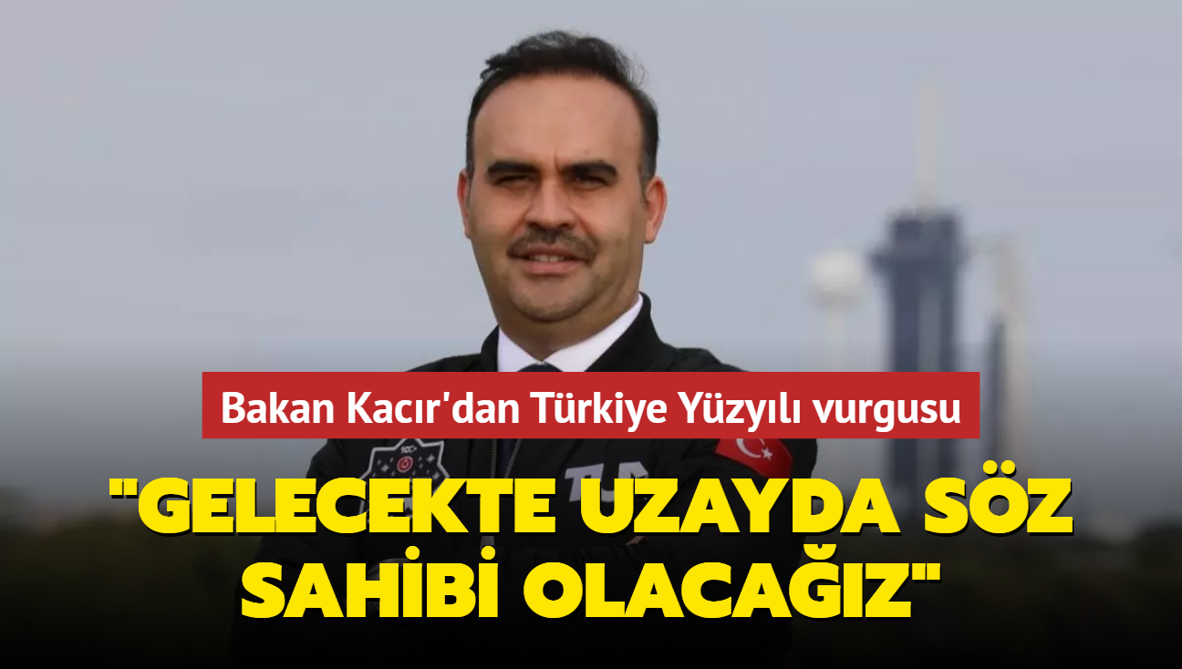 Bakan Mehmet Fatih Kacr'dan Trkiye Yzyl vurgusu... 'Gelecekte uzayda sz sahibi olacaz'
