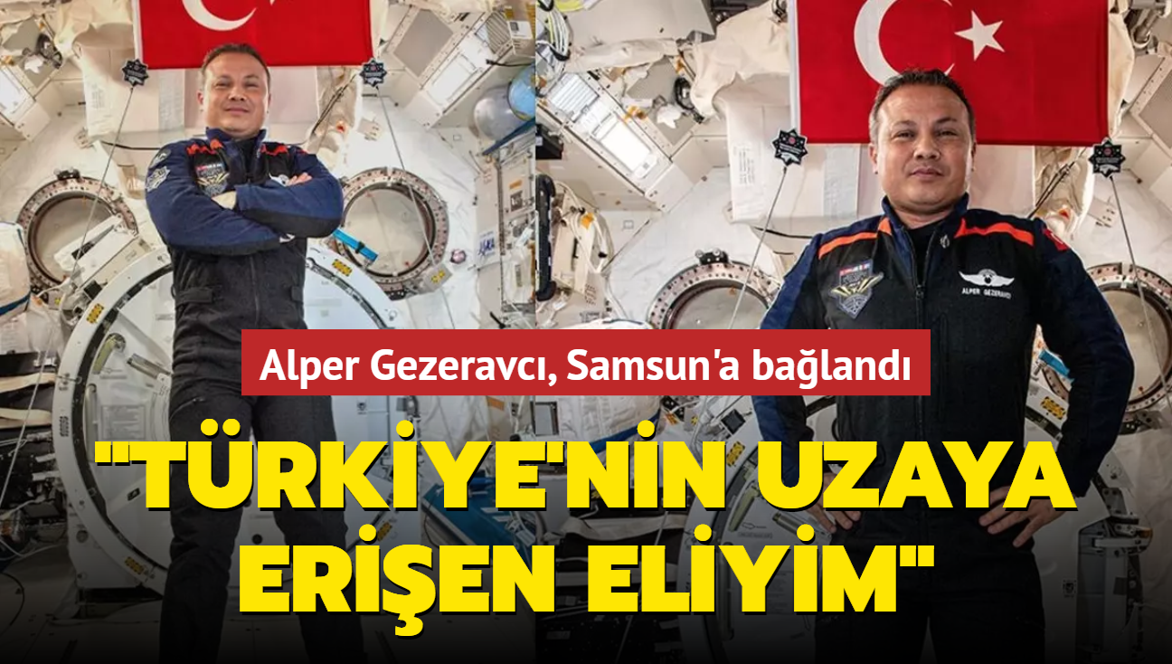Alper Gezeravc, Samsun'a baland... 'Trkiye'nin uzaya erien eliyim'