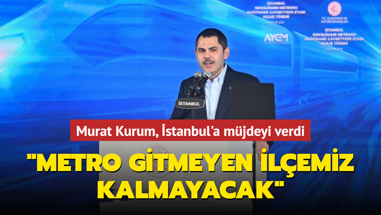 Murat Kurum stanbul'a mjdeyi verdi: Metro gitmeyen ilemiz kalmayacak