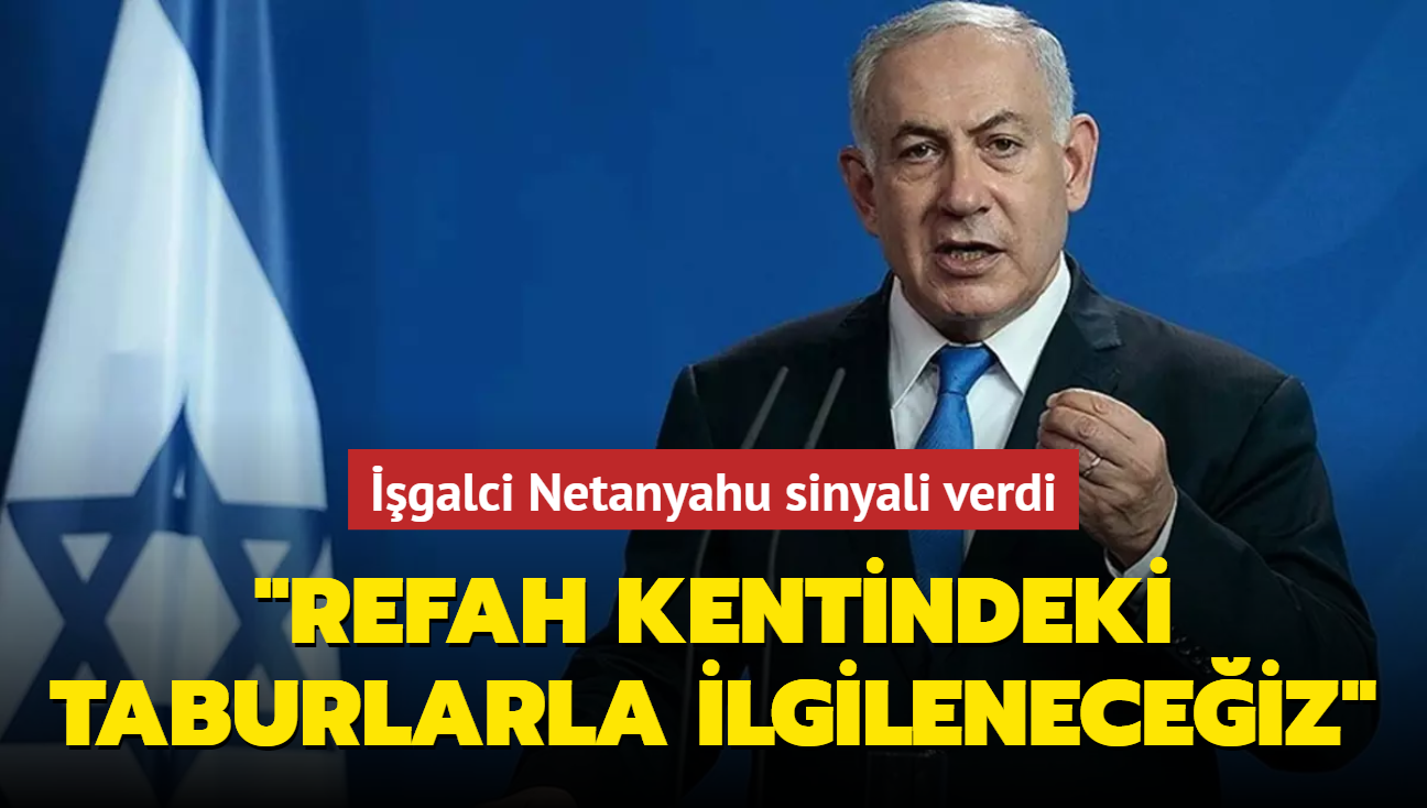 galci Netanyahu sinyali verdi.... 'Refah kentindeki taburlarla da ilgileneceiz'