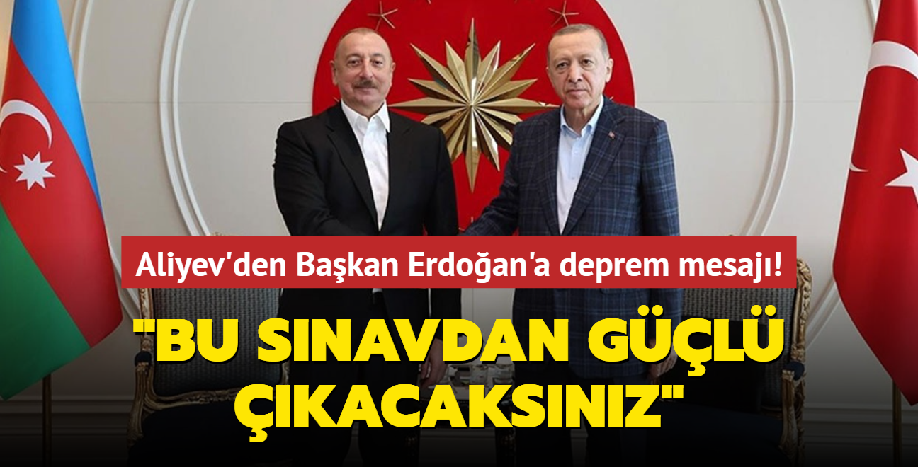 Aliyev'den Bakan Erdoan'a deprem mesaj! Trkiye sizin kararllnzda var gcyle alyor