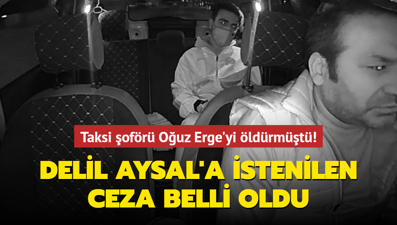Taksi ofr Ouz Erge'yi ldrmt! Katil zanls Delil Aysal'a istenilen ceza belli oldu