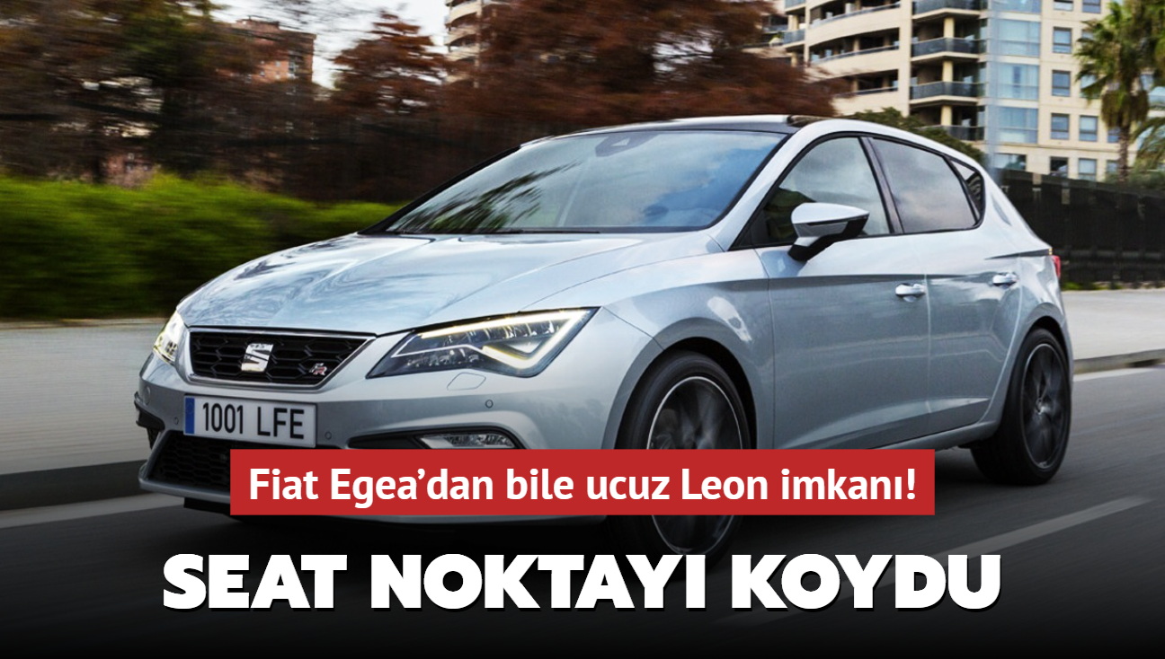 Seat noktay koydu: Fiat Egea'dan bile ucuz Leon imkan!