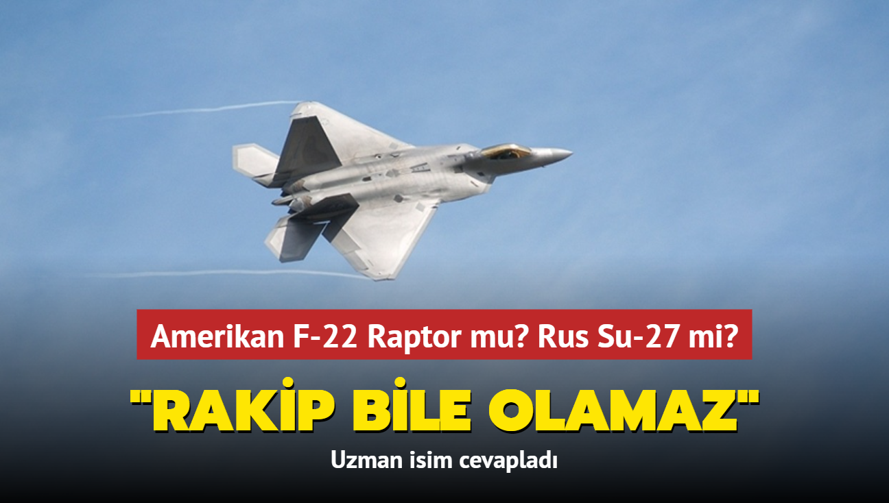 Amerikan F-22 Raptor mu" Rus Su-27 mi" Uzman isim cevapladı: Rakip bile olamaz...