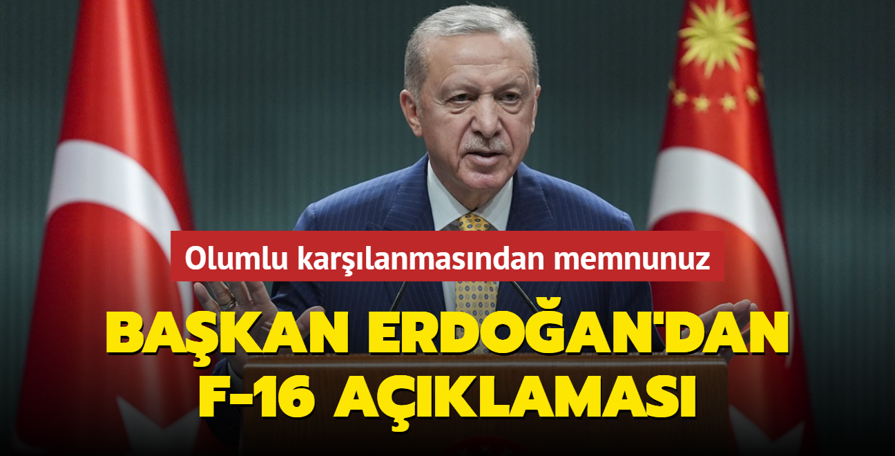 Başkan Erdoğan'dan F-16 açıklaması: Olumlu karşılanmasından memnuniyet duyuyoruz