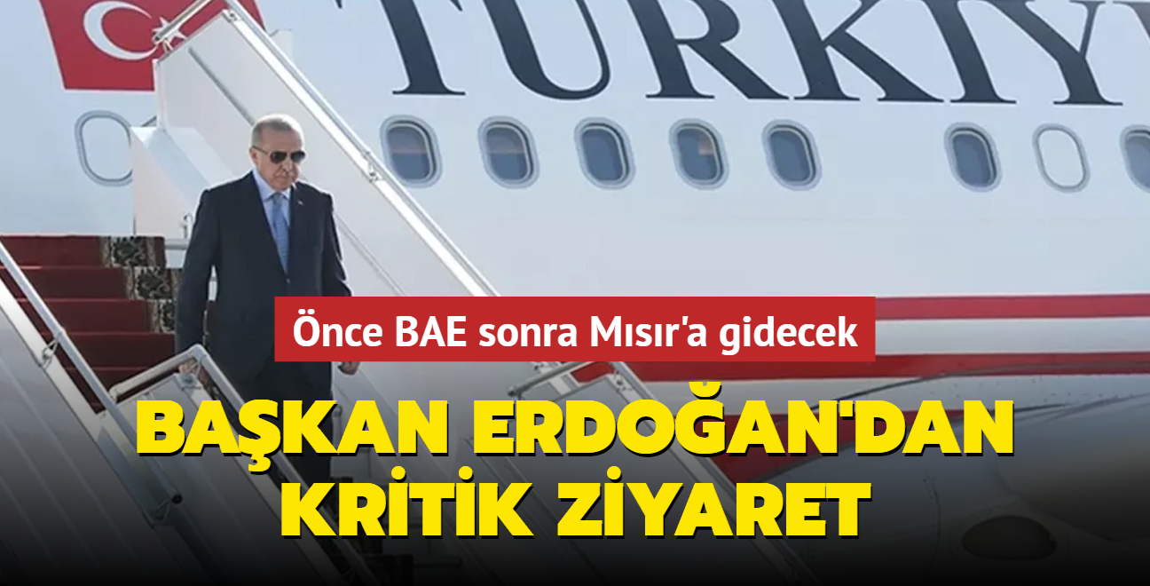 Başkan Erdoğan'dan, kritik ziyaret... Önce BAE sonra Mısır'a gidecek