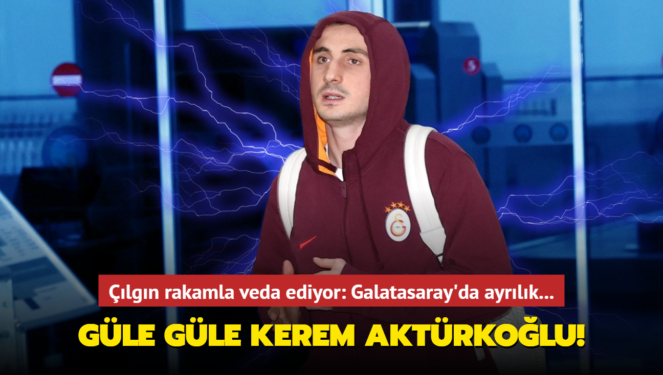 Güle güle Kerem Aktürkoğlu! Çılgın rakamla veda ediyor: Galatasaray'da ayrılık...