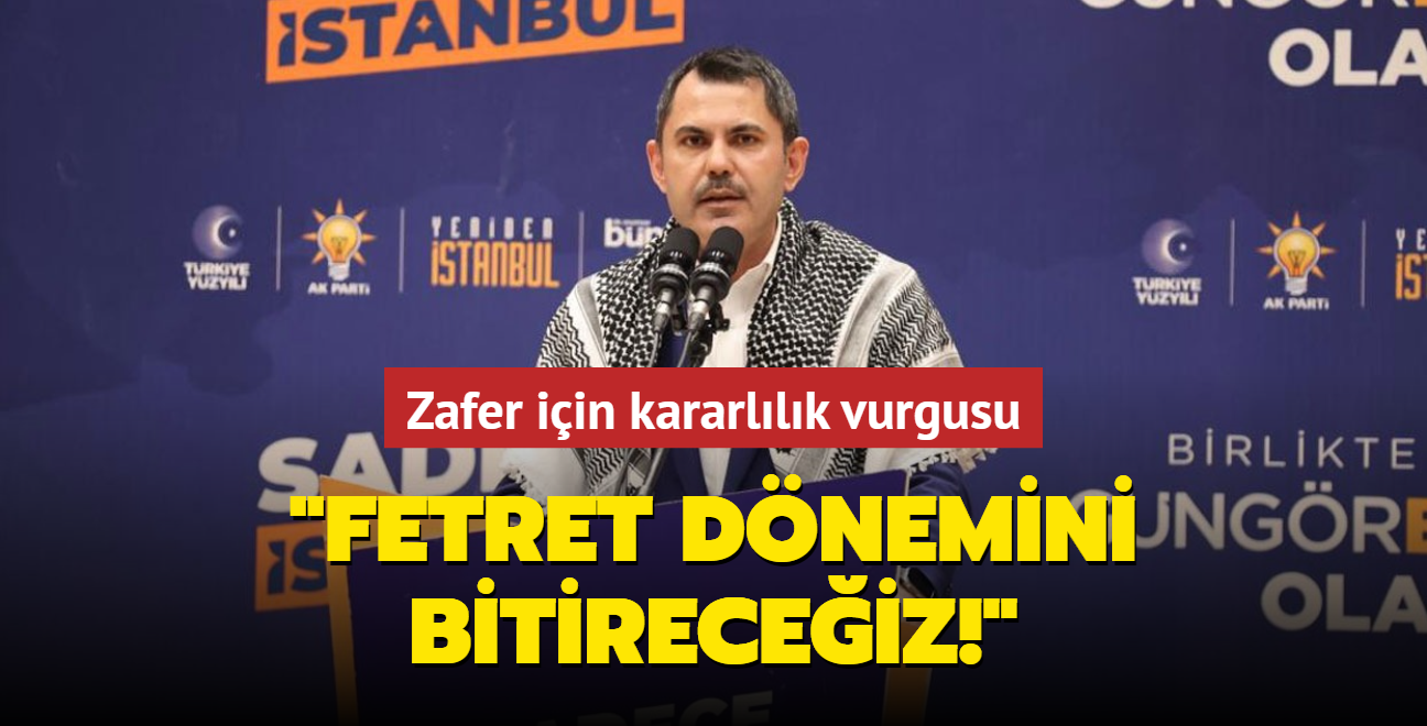 Murat Kurum'dan zafer iin kararllk vurgusu: "Fetret dnemini bitireceiz!"