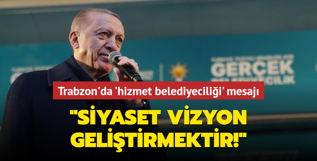 Trabzon'da 'hizmet belediyecilii' mesaj: "Siyaset vizyon gelitirmektir!"