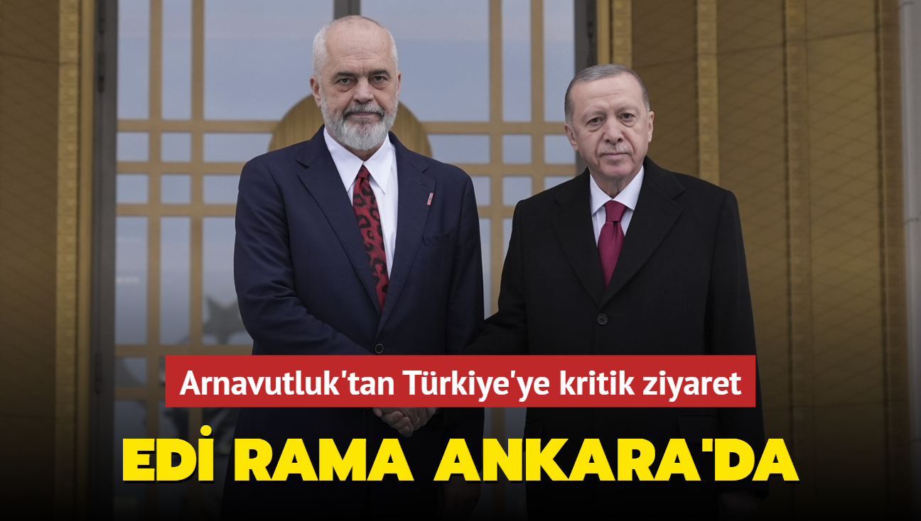 Arnavutluk'tan Trkiye'ye kritik ziyaret... Edi Rama Ankara'da