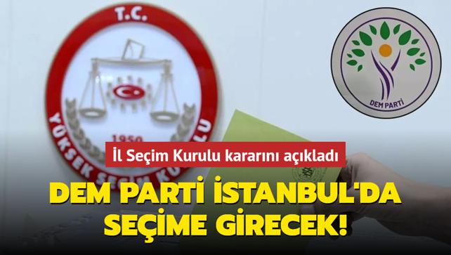 DEM Parti İstanbul'da seçime girecek! İl Seçim Kurulu kararını açıkladı 
