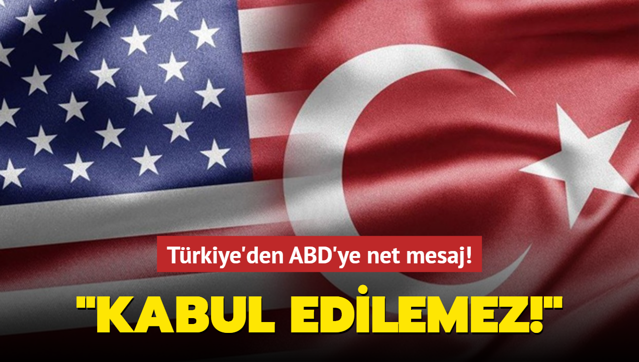 Trkiye'den ABD'ye net mesaj: Kabul edilemez!