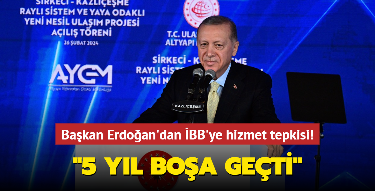 Başkan Erdoğan'dan İBB'ye hizmet tepkisi... 5 yıl boşa geçti