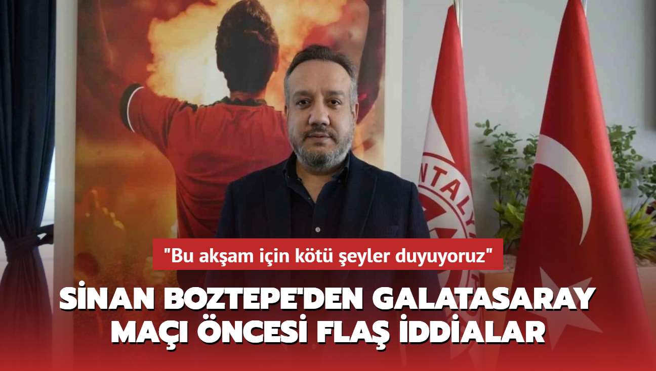 "Bu akam iin kt eyler duyuyoruz" Sinan Boztepe'den Galatasaray ma ncesi fla iddialar