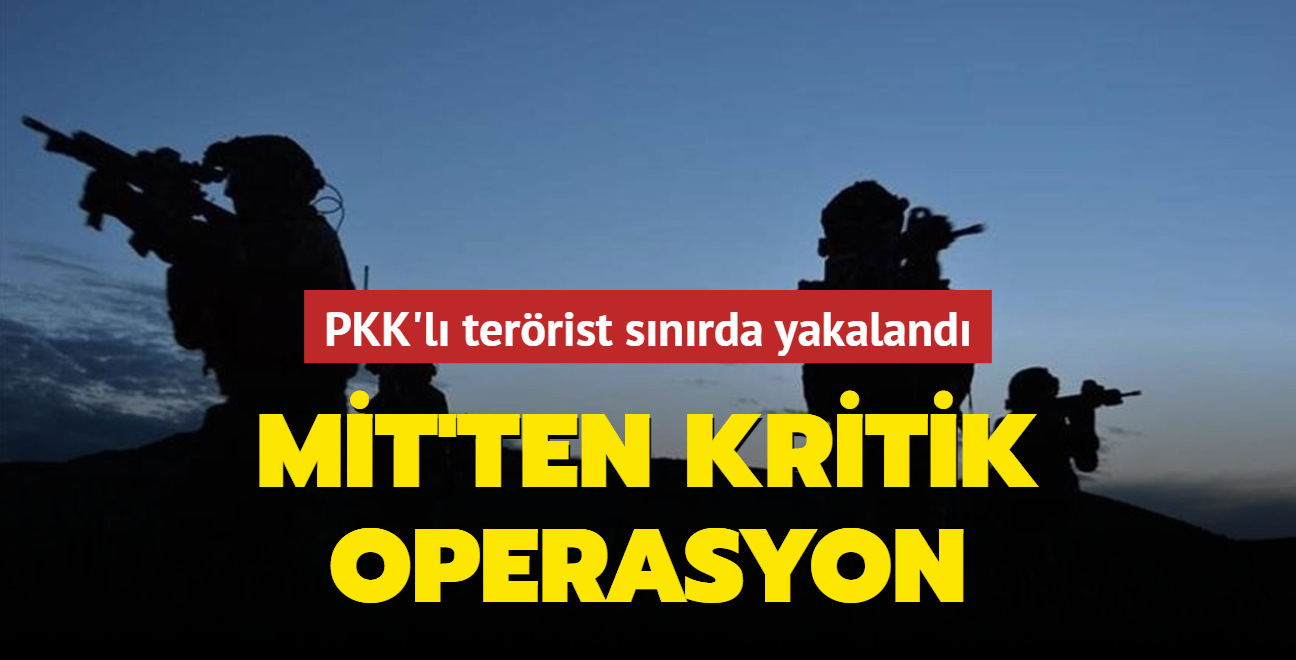 PKK'lı terörist sınırda yakalandı! MİT'ten kritik operasyon
