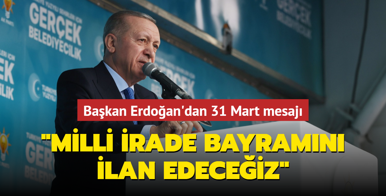 Başkan Erdoğan'dan 31 Mart mesajı: Milli irade bayramını ilan edeceğiz