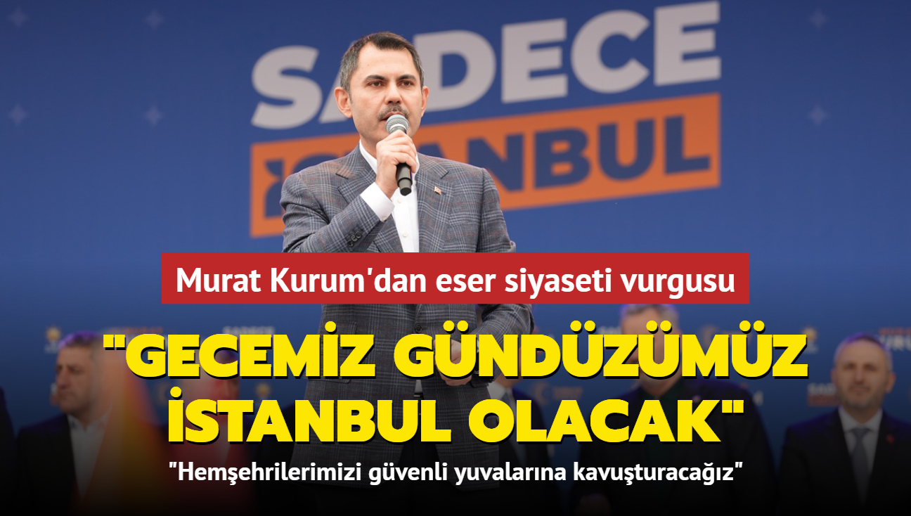 Murat Kurum'dan eser siyaseti vurgusu: Gecemiz gndzmz stanbul olacak