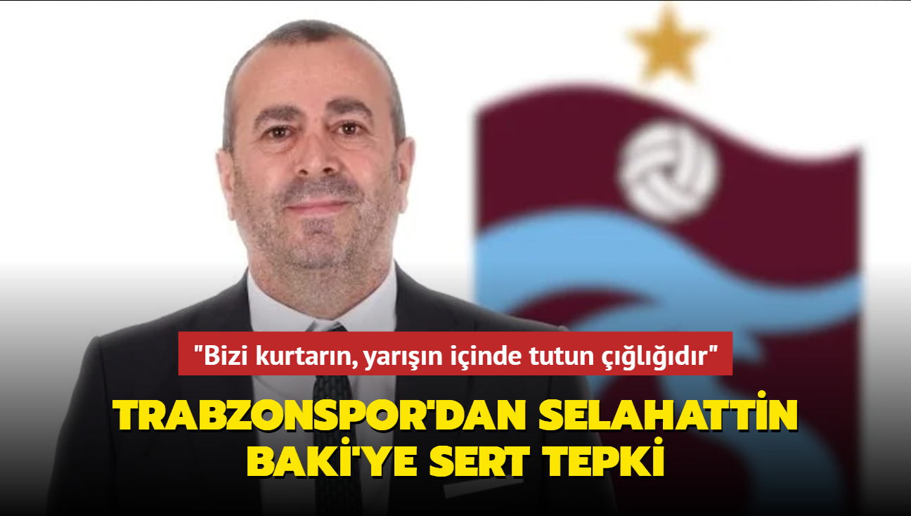 "Bizi kurtarn, yarn iinde tutun ldr" Trabzonspor'dan Selahattin Baki'ye sert tepki