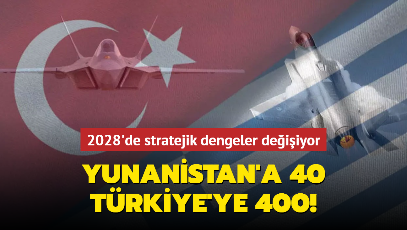 Yunanistan'a 40 Trkiye'ye 400! 2028'de stratejik dengeler deiiyor...