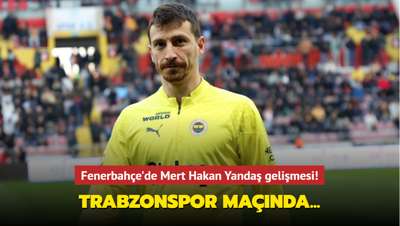 Fenerbahe'de Mert Hakan Yanda gelimesi! Trabzonspor manda oynayacak m"