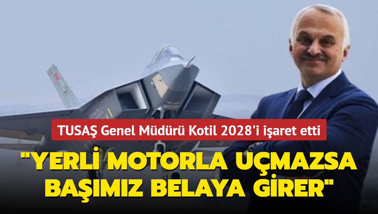TUSA Genel Mdr Kotil 2028'i iaret etti: Yerli motorla umazsa bamz belaya girer