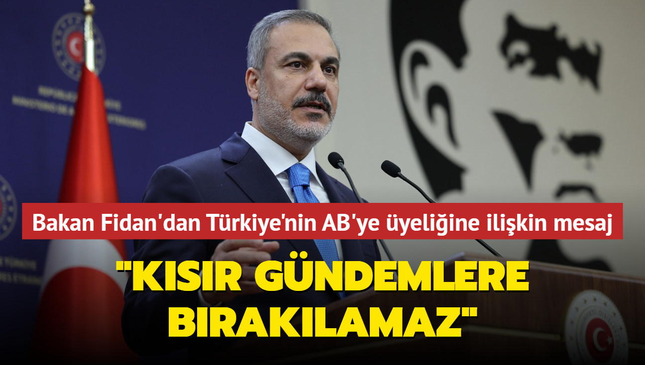 Bakan Fidan'dan Trkiye'nin AB'ye yeliine ilikin mesaj: "Baz lkelerin ksr gndemlerine braklamaz"