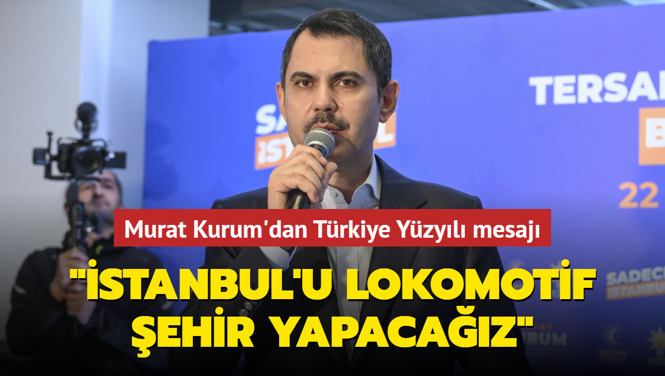 Murat Kurum'dan Trkiye Yzyl mesaj: 'stanbul'u lokomotif ehir yapacaz'