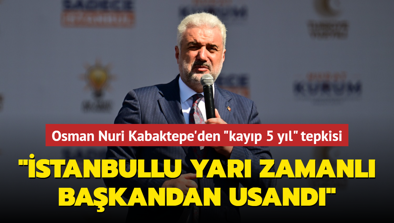 Osman Nuri Kabaktepe'den "kayp 5 yl" tepkisi: stanbullu yar zamanl bakandan usand