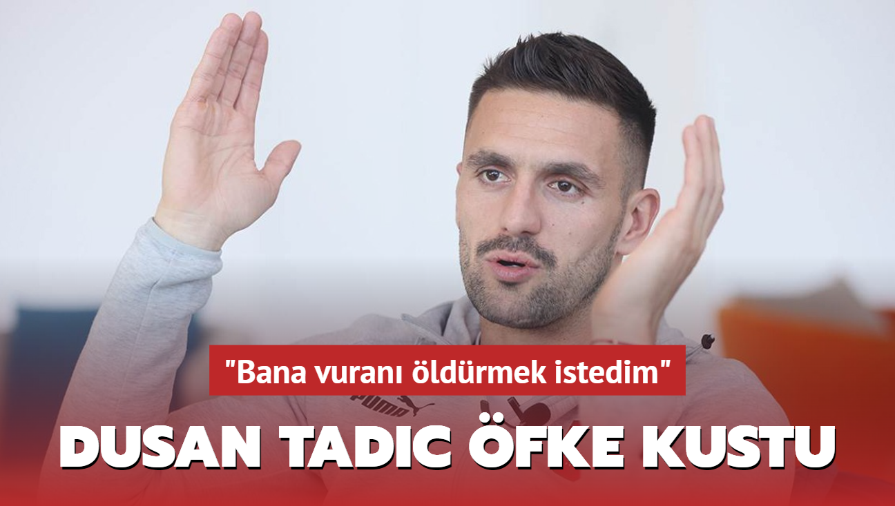 "Bana vuran ldrmek istedim" Dusan Tadic fke kustu