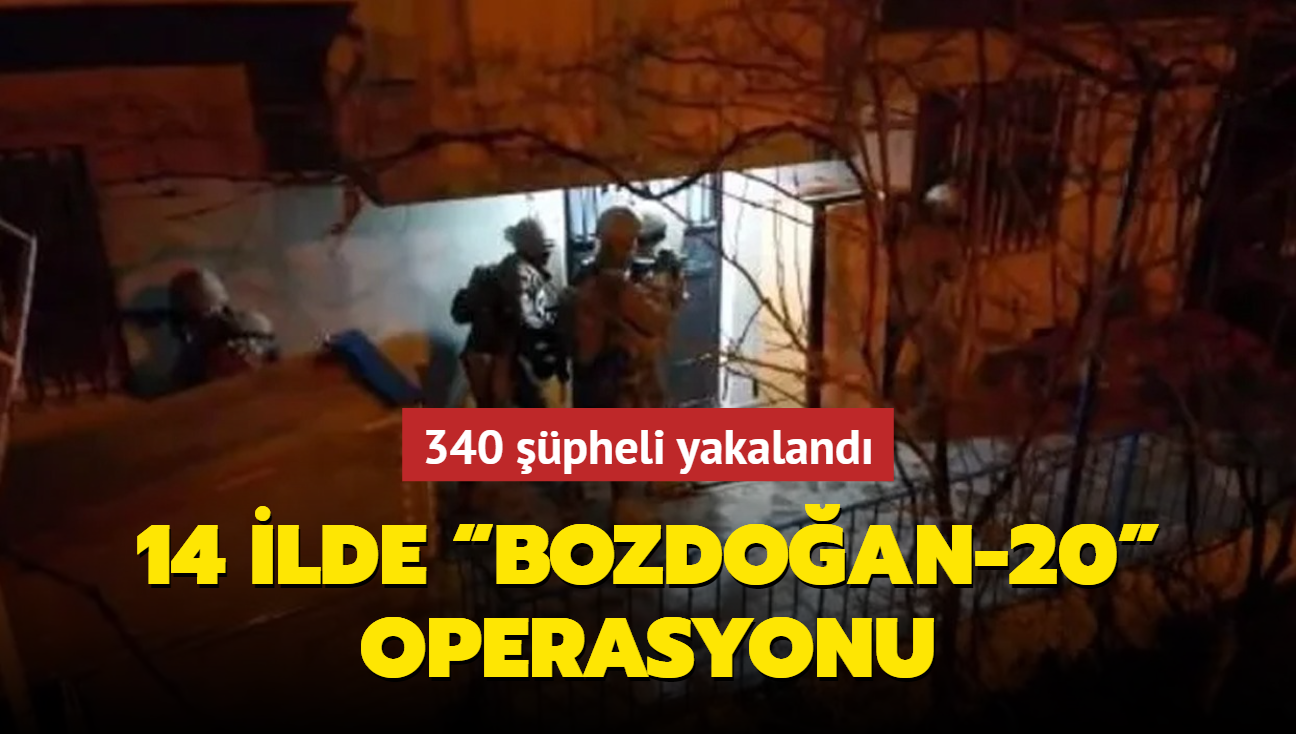 14 ilde e zamanl Bozdoan-20 operasyonu: 340 pheli yakaland