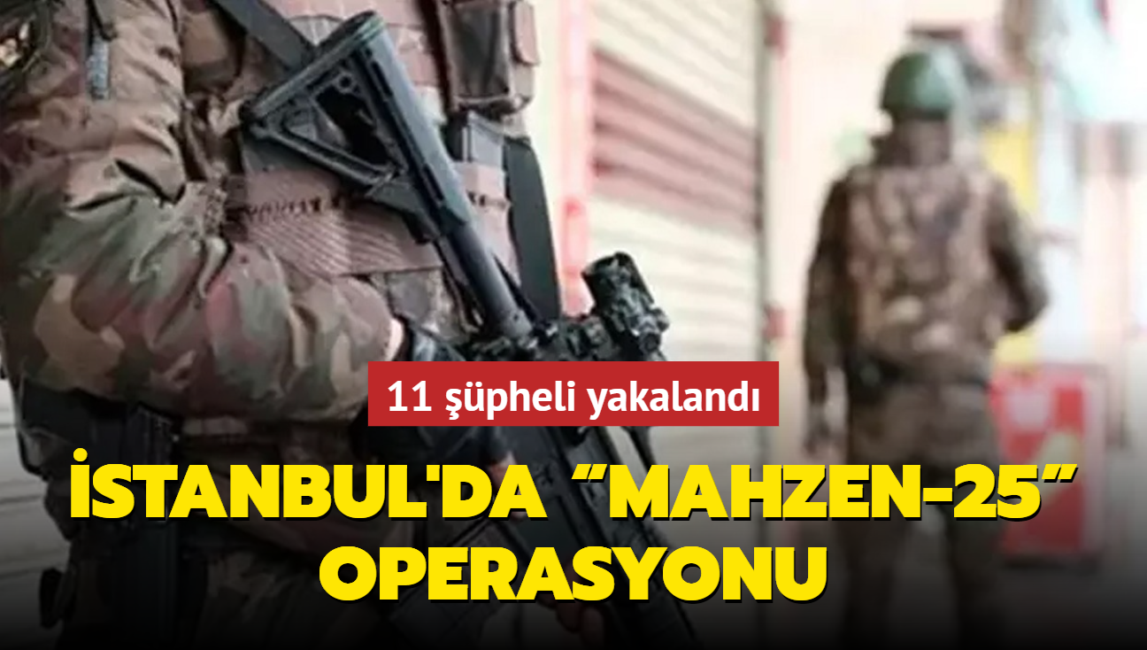 stanbul'da Mahzen-25 operasyonu: 11 pheli yakaland