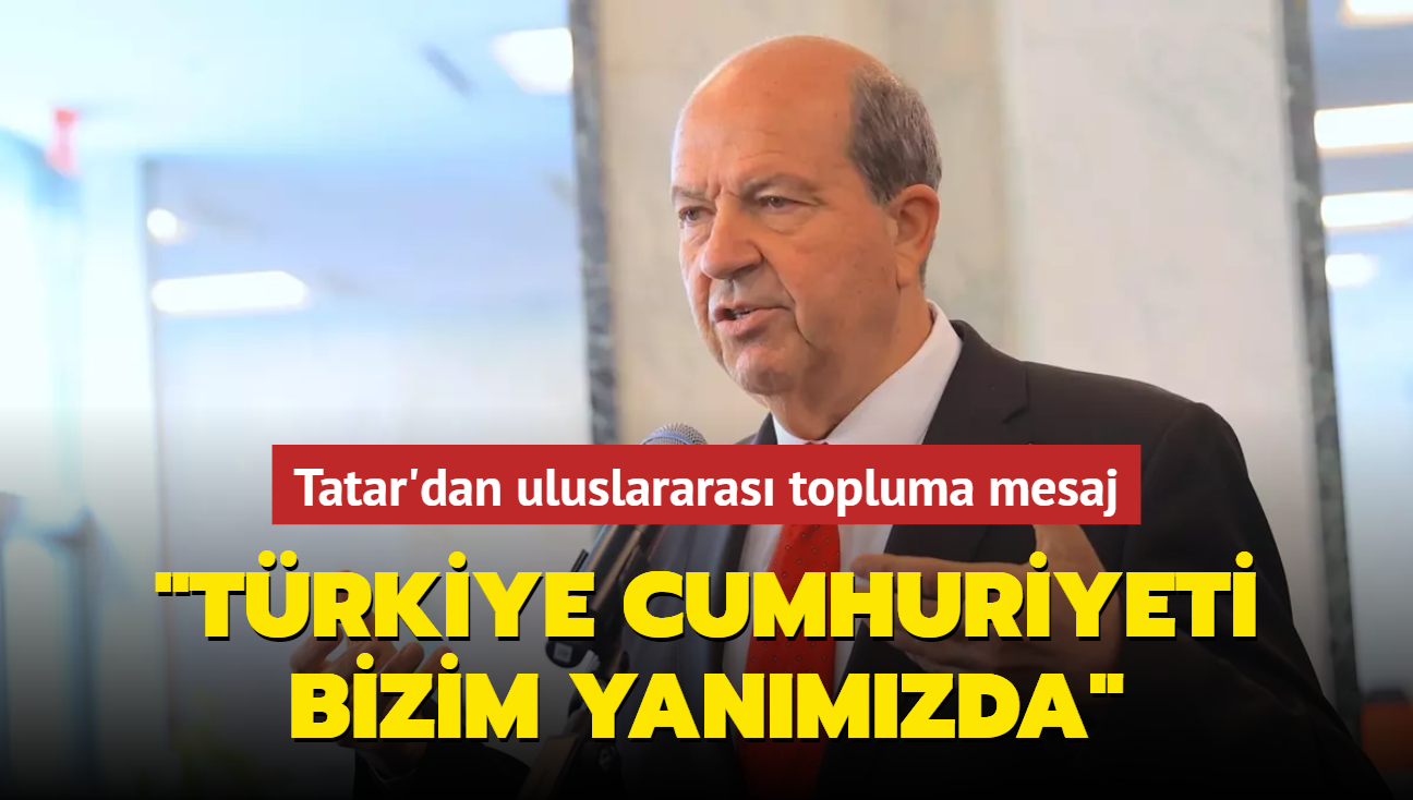 KKTC Cumhurbakan Ersin Tatar'dan uluslararas topluma mesaj: Trkiye Cumhuriyeti bizim yanmzda