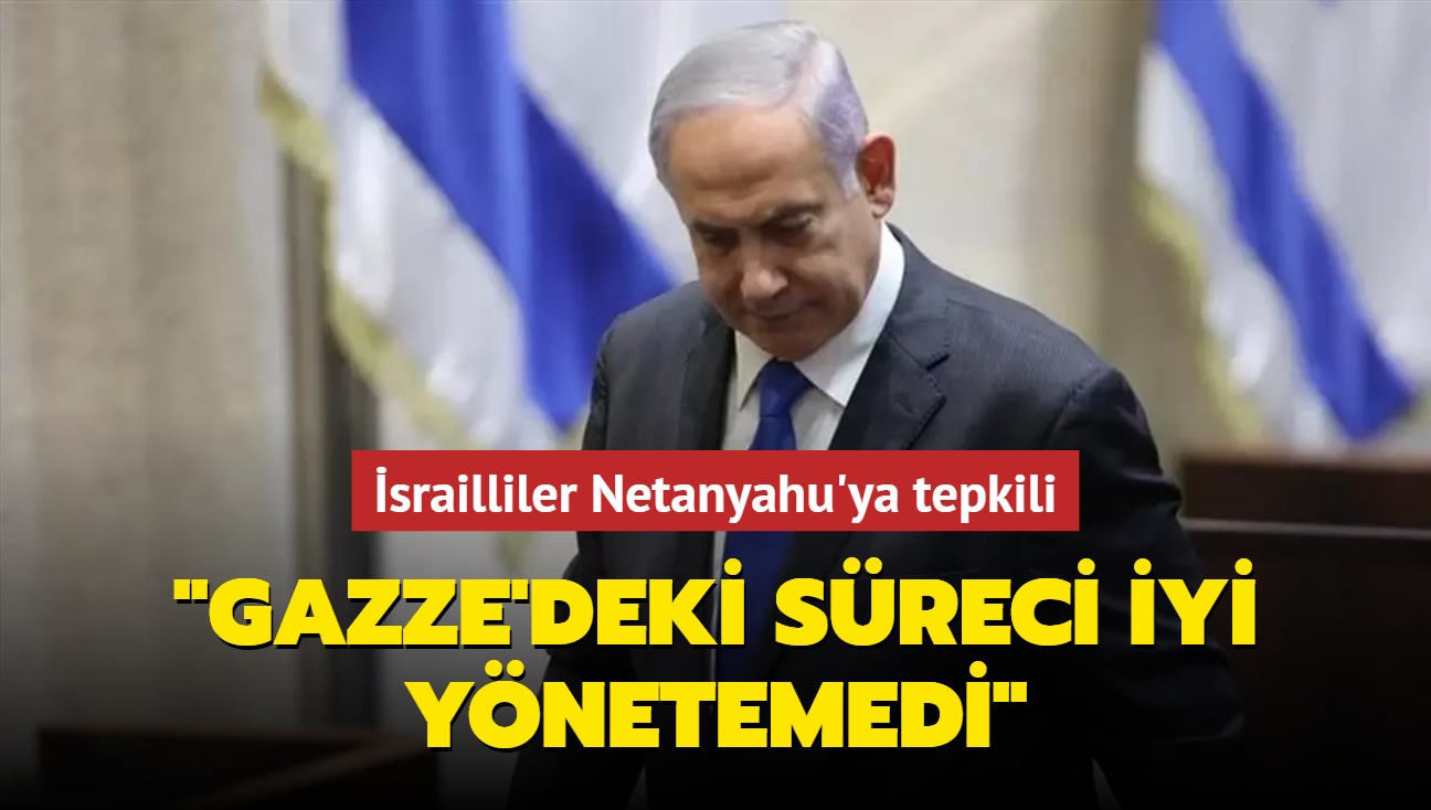 srailliler Netanyahu'ya tepkili... "Gazze'deki sreci iyi ynetemedi"