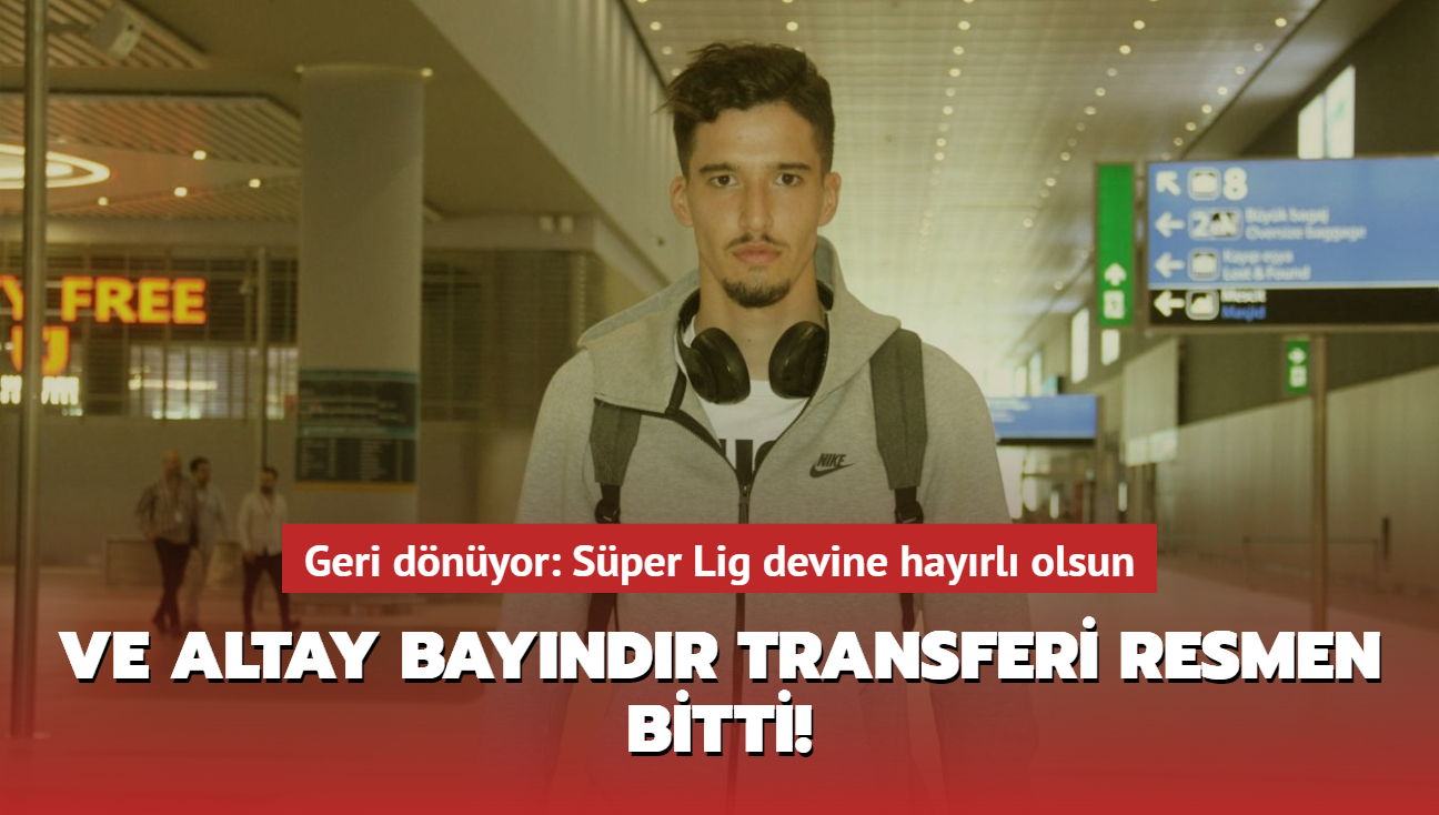 Ve Altay Bayndr transferi resmen bitti! Geri dnyor: Sper Lig devine hayrl olsun...