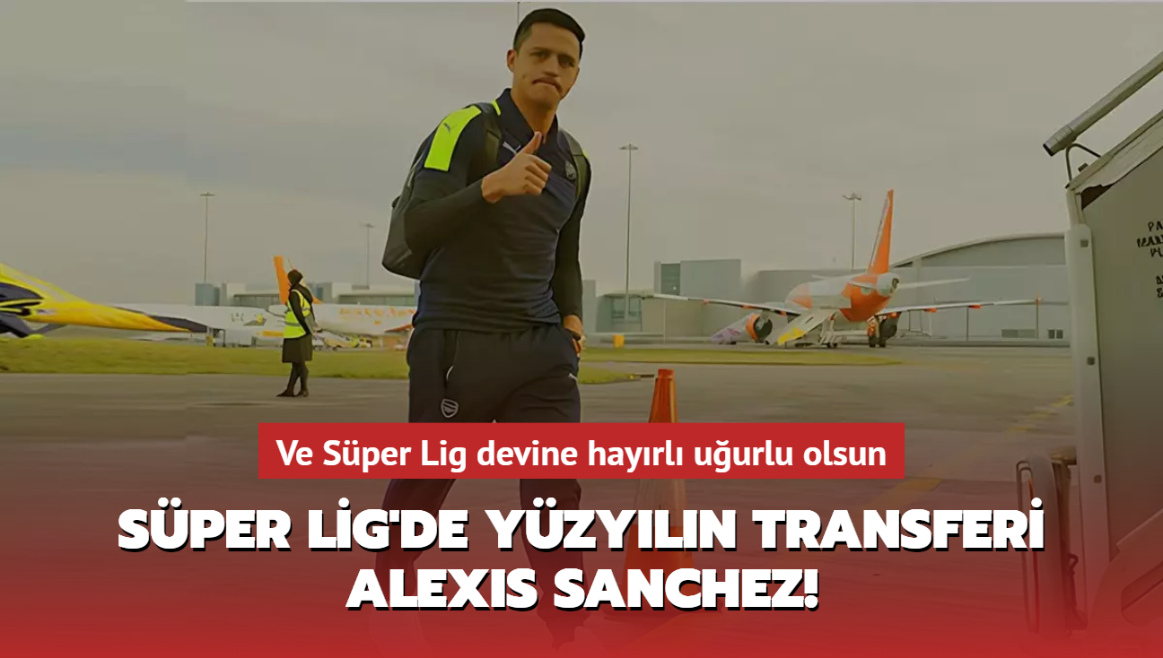 Sper Lig'de yzyln transferi Alexis Sanchez! Ve Sper Lig devine hayrl uurlu olsun...