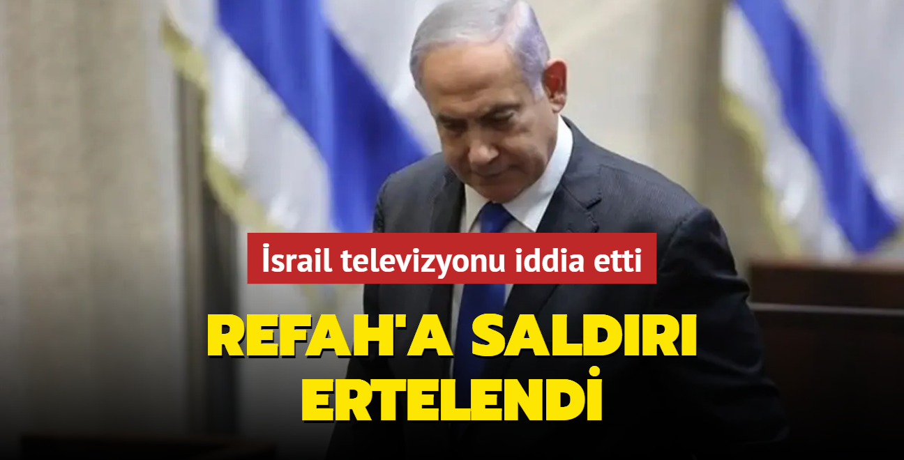 srail televizyonu iddia etti: Netanyahu Refah'a saldry erteledi