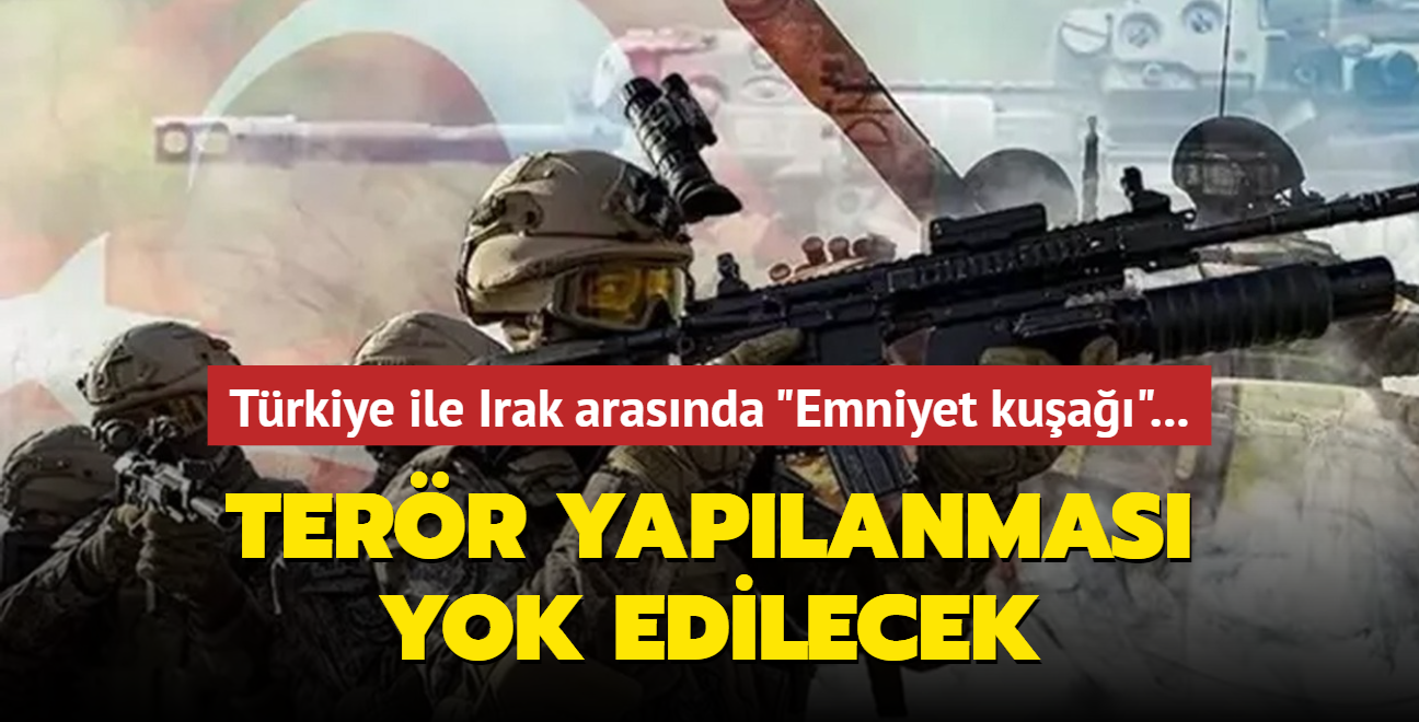 Trkiye ile Irak arasnda 'Emniyet kua'... Terr yaplanmas yok edilecek